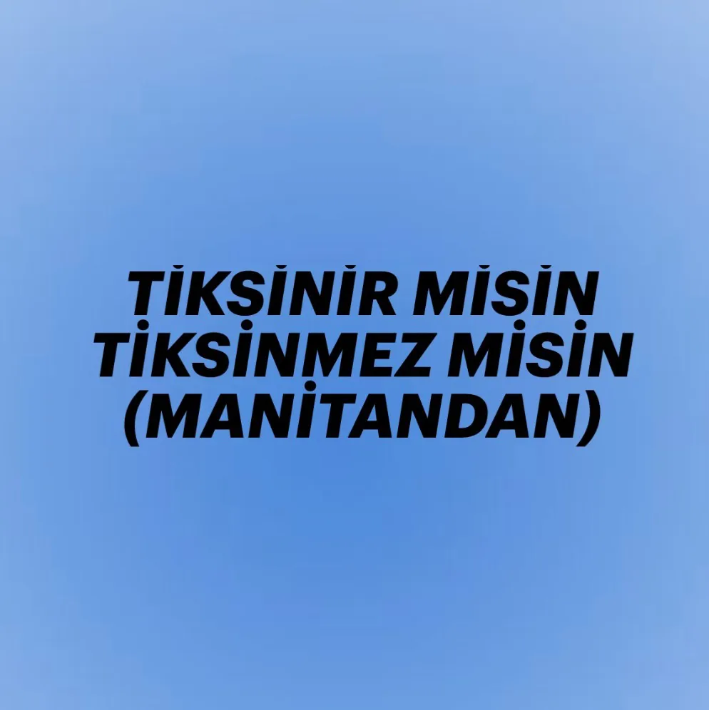 SEVGİLİNDEN TİKSİNİR MİSİN TİKSİNMEZ MİSİN.