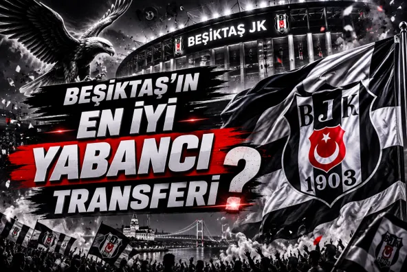 Beşiktaş'ın En İyi Yabancı Transferi Kim