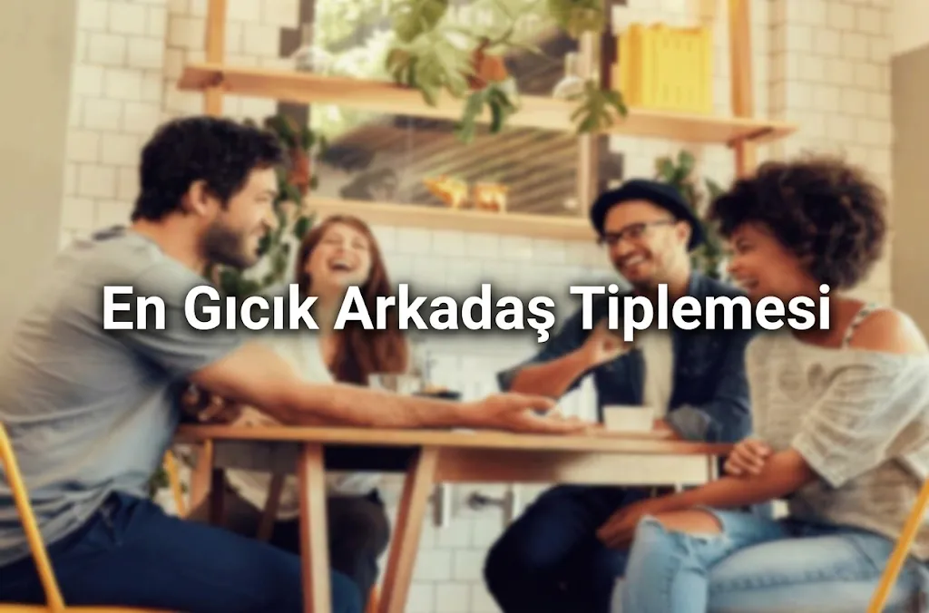 En Gıcık Arkadaş Tiplemesi